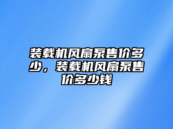 裝載機(jī)風(fēng)扇泵售價多少，裝載機(jī)風(fēng)扇泵售價多少錢