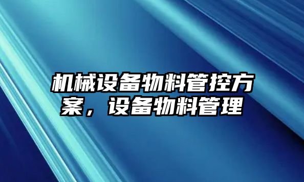 機械設(shè)備物料管控方案，設(shè)備物料管理