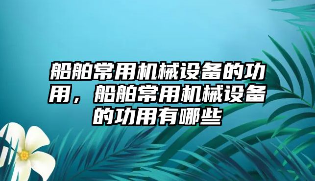 船舶常用機械設備的功用，船舶常用機械設備的功用有哪些