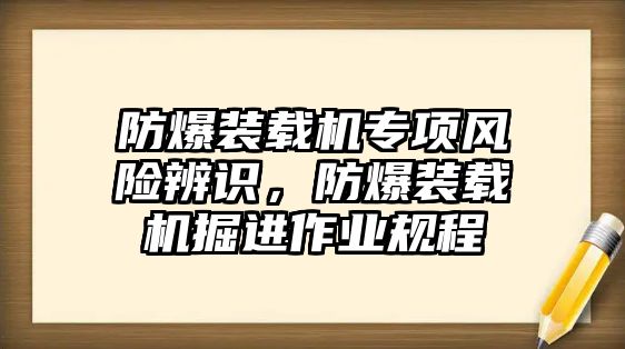 防爆裝載機(jī)專項(xiàng)風(fēng)險(xiǎn)辨識，防爆裝載機(jī)掘進(jìn)作業(yè)規(guī)程