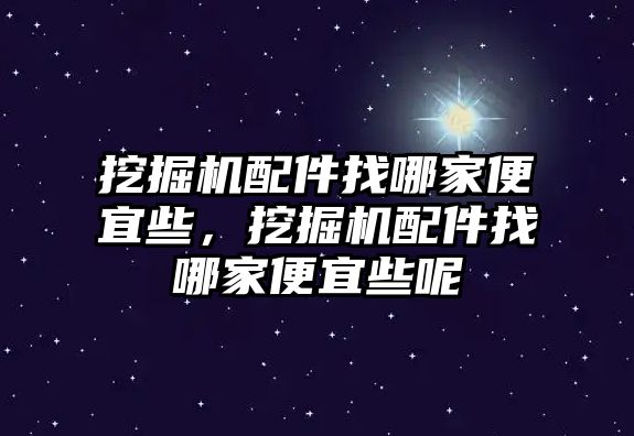 挖掘機(jī)配件找哪家便宜些，挖掘機(jī)配件找哪家便宜些呢