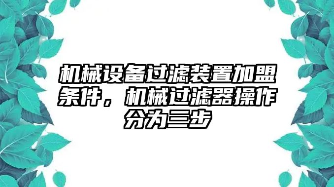 機(jī)械設(shè)備過濾裝置加盟條件，機(jī)械過濾器操作分為三步