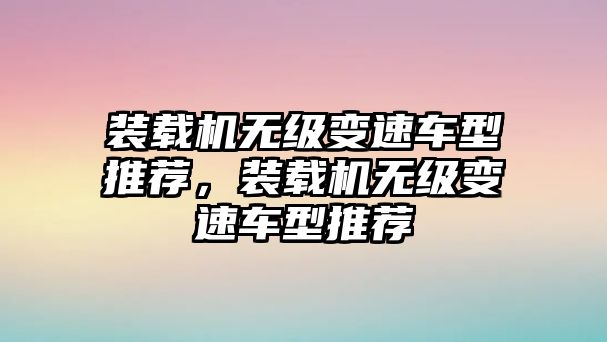 裝載機(jī)無級(jí)變速車型推薦，裝載機(jī)無級(jí)變速車型推薦