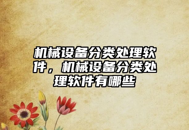 機械設(shè)備分類處理軟件，機械設(shè)備分類處理軟件有哪些