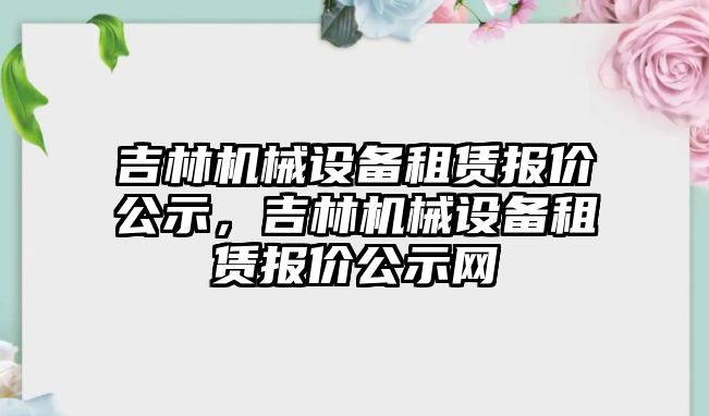 吉林機械設備租賃報價公示，吉林機械設備租賃報價公示網