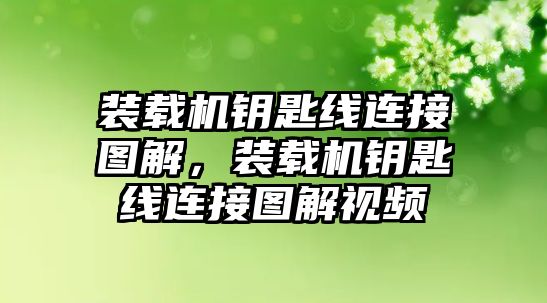 裝載機鑰匙線連接圖解，裝載機鑰匙線連接圖解視頻