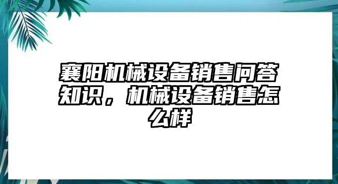 襄陽機械設(shè)備銷售問答知識，機械設(shè)備銷售怎么樣