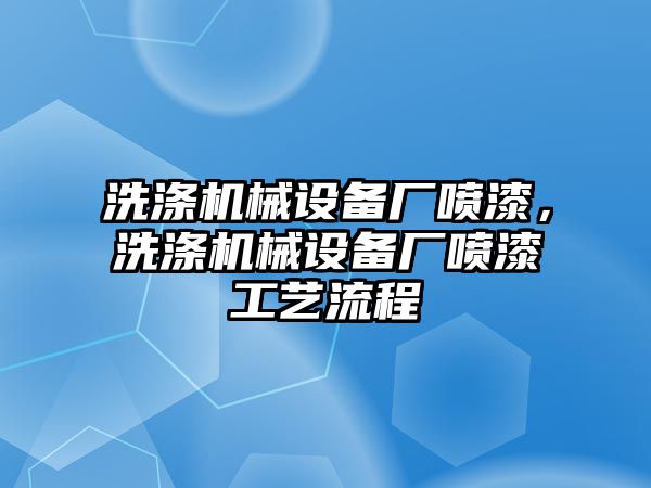 洗滌機械設(shè)備廠噴漆，洗滌機械設(shè)備廠噴漆工藝流程