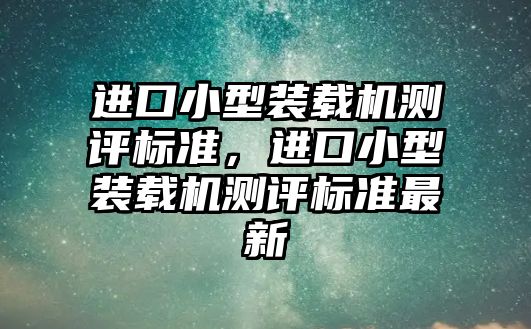 進口小型裝載機測評標準，進口小型裝載機測評標準最新