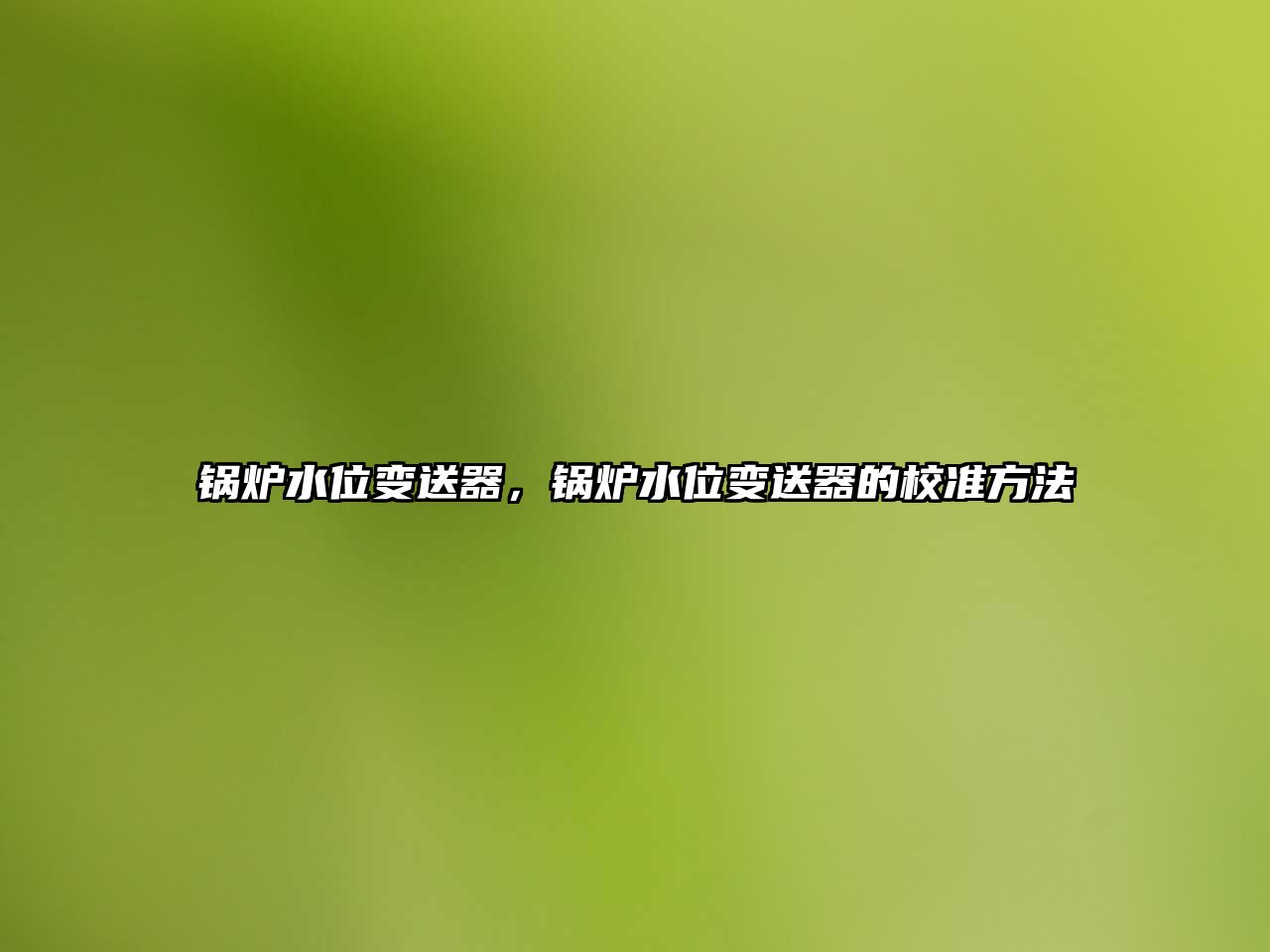 鍋爐水位變送器，鍋爐水位變送器的校準(zhǔn)方法