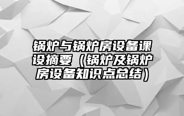 鍋爐與鍋爐房設(shè)備課設(shè)摘要（鍋爐及鍋爐房設(shè)備知識點總結(jié)）