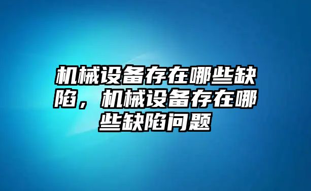 機(jī)械設(shè)備存在哪些缺陷，機(jī)械設(shè)備存在哪些缺陷問題