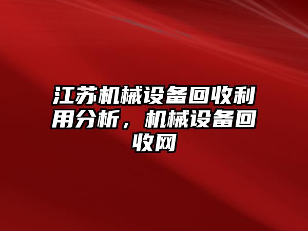 江蘇機(jī)械設(shè)備回收利用分析，機(jī)械設(shè)備回收網(wǎng)