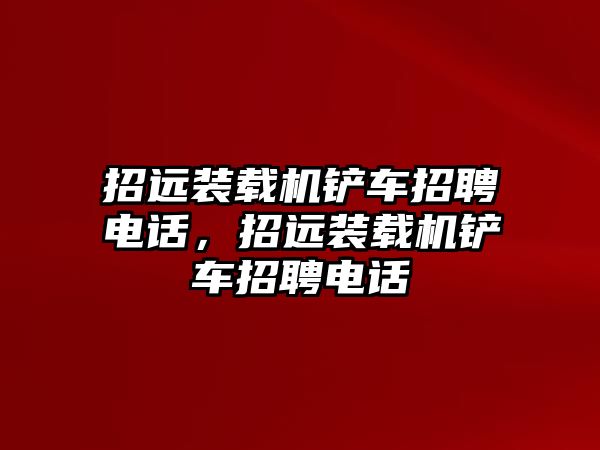 招遠裝載機鏟車招聘電話，招遠裝載機鏟車招聘電話