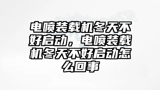 電噴裝載機(jī)冬天不好啟動(dòng)，電噴裝載機(jī)冬天不好啟動(dòng)怎么回事