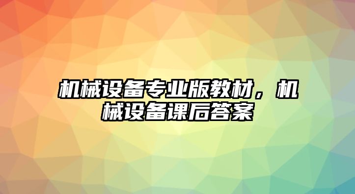 機(jī)械設(shè)備專(zhuān)業(yè)版教材，機(jī)械設(shè)備課后答案