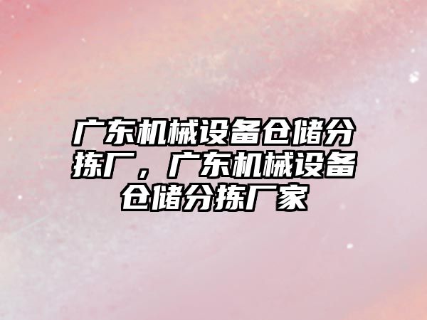 廣東機械設備倉儲分揀廠，廣東機械設備倉儲分揀廠家