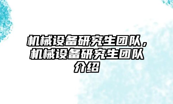 機(jī)械設(shè)備研究生團(tuán)隊(duì)，機(jī)械設(shè)備研究生團(tuán)隊(duì)介紹