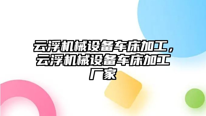 云浮機(jī)械設(shè)備車床加工，云浮機(jī)械設(shè)備車床加工廠家