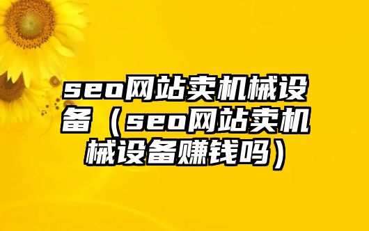 seo網(wǎng)站賣機械設(shè)備（seo網(wǎng)站賣機械設(shè)備賺錢嗎）