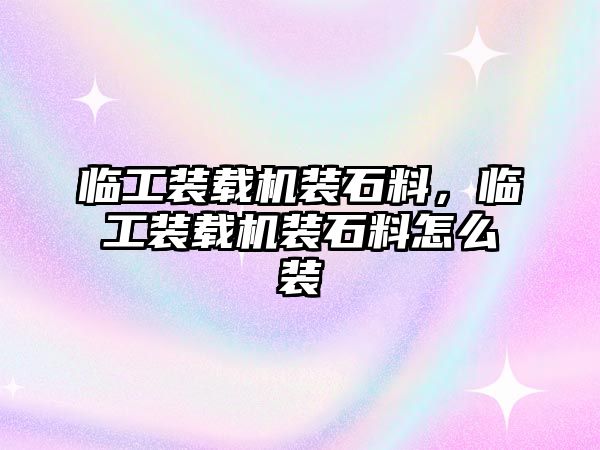 臨工裝載機裝石料，臨工裝載機裝石料怎么裝