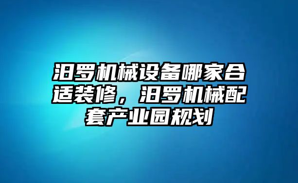 汨羅機(jī)械設(shè)備哪家合適裝修，汨羅機(jī)械配套產(chǎn)業(yè)園規(guī)劃