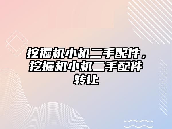 挖掘機小機二手配件，挖掘機小機二手配件轉(zhuǎn)讓