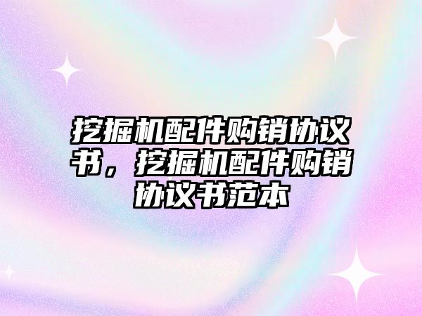 挖掘機(jī)配件購銷協(xié)議書，挖掘機(jī)配件購銷協(xié)議書范本