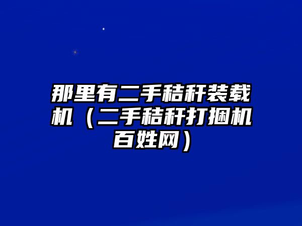 那里有二手秸稈裝載機(jī)（二手秸稈打捆機(jī)百姓網(wǎng)）