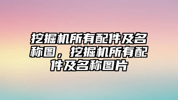 挖掘機所有配件及名稱圖，挖掘機所有配件及名稱圖片