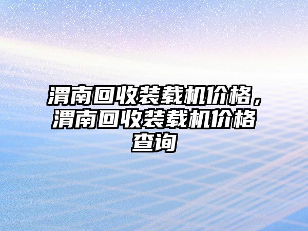 渭南回收裝載機(jī)價(jià)格，渭南回收裝載機(jī)價(jià)格查詢