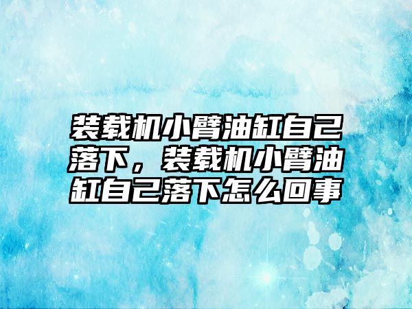 裝載機小臂油缸自己落下，裝載機小臂油缸自己落下怎么回事