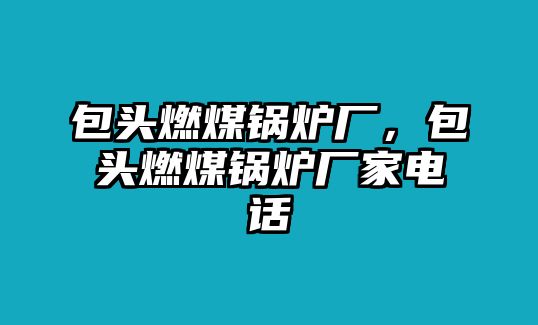 包頭燃煤鍋爐廠，包頭燃煤鍋爐廠家電話