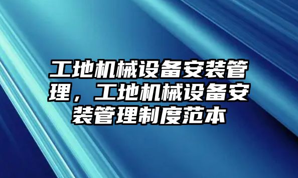 工地機(jī)械設(shè)備安裝管理，工地機(jī)械設(shè)備安裝管理制度范本