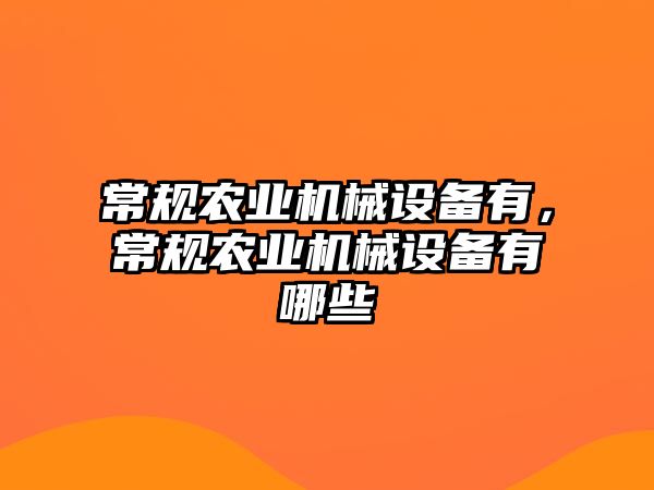 常規(guī)農(nóng)業(yè)機械設備有，常規(guī)農(nóng)業(yè)機械設備有哪些