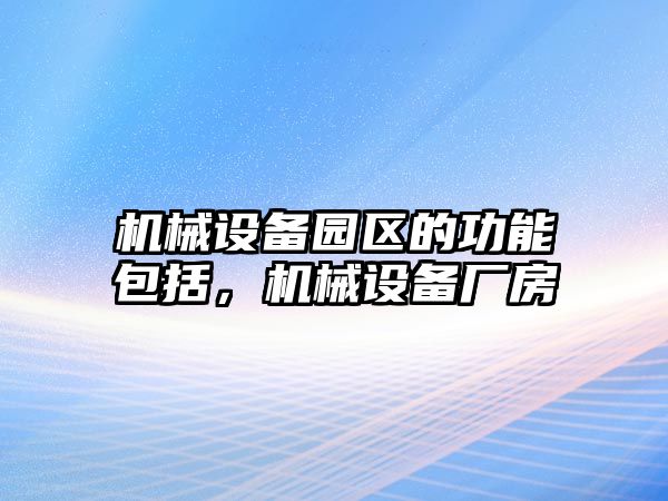 機械設備園區(qū)的功能包括，機械設備廠房