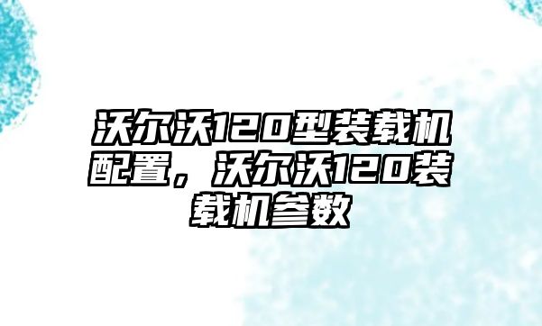 沃爾沃120型裝載機(jī)配置，沃爾沃120裝載機(jī)參數(shù)