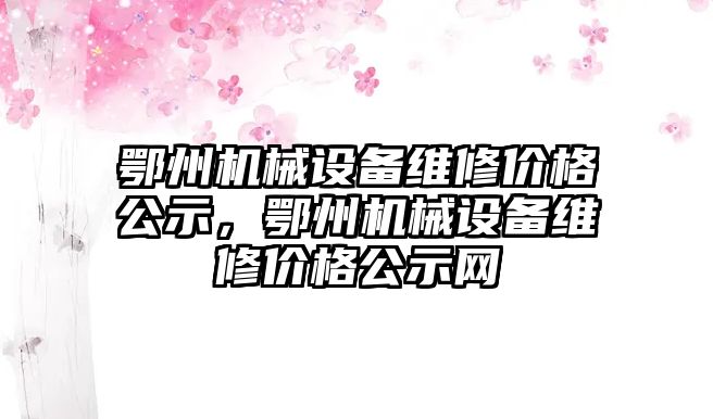 鄂州機械設(shè)備維修價格公示，鄂州機械設(shè)備維修價格公示網(wǎng)