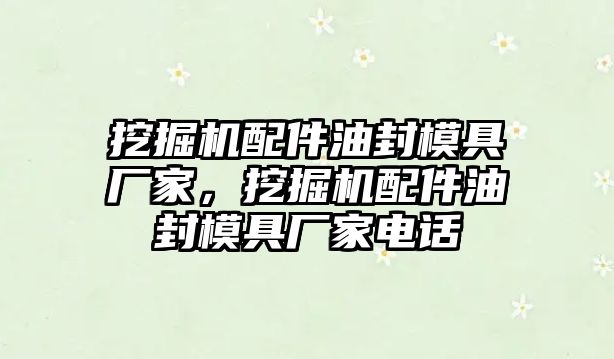 挖掘機(jī)配件油封模具廠家，挖掘機(jī)配件油封模具廠家電話