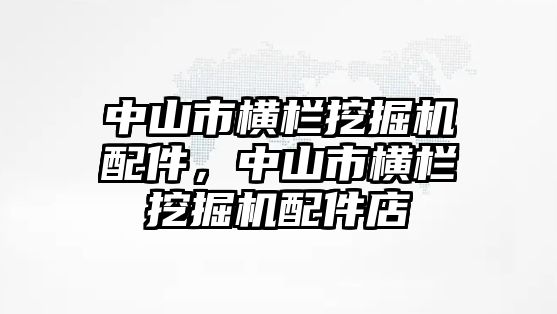 中山市橫欄挖掘機(jī)配件，中山市橫欄挖掘機(jī)配件店