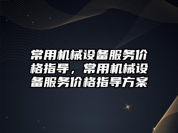 常用機械設備服務價格指導，常用機械設備服務價格指導方案