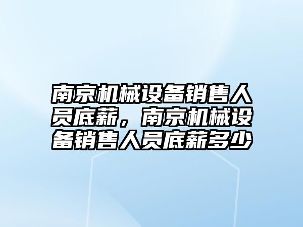 南京機械設(shè)備銷售人員底薪，南京機械設(shè)備銷售人員底薪多少