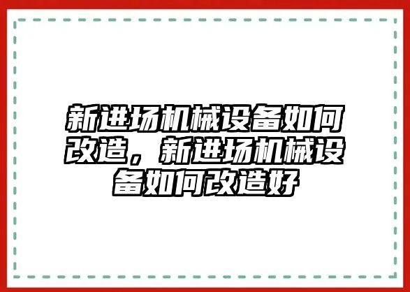 新進場機械設備如何改造，新進場機械設備如何改造好