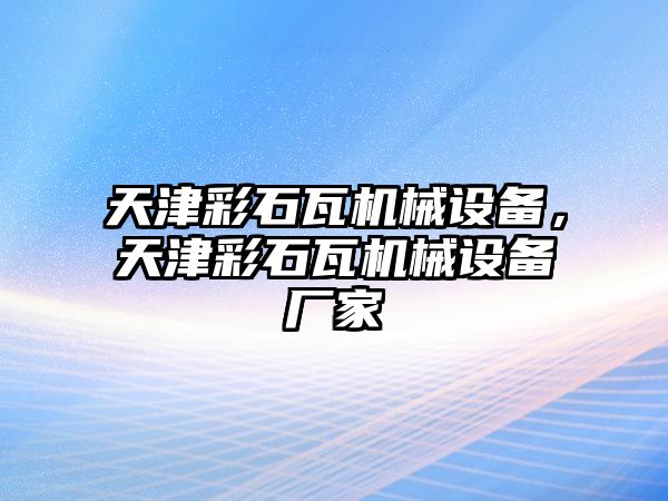 天津彩石瓦機械設備，天津彩石瓦機械設備廠家