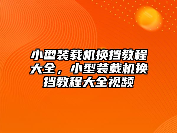 小型裝載機(jī)換擋教程大全，小型裝載機(jī)換擋教程大全視頻