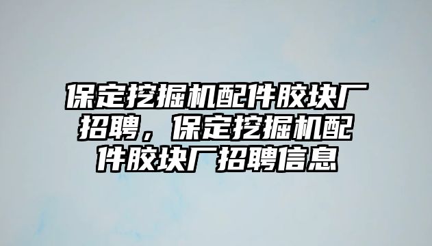 保定挖掘機(jī)配件膠塊廠招聘，保定挖掘機(jī)配件膠塊廠招聘信息