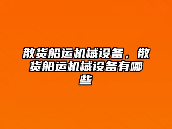 散貨船運機械設(shè)備，散貨船運機械設(shè)備有哪些