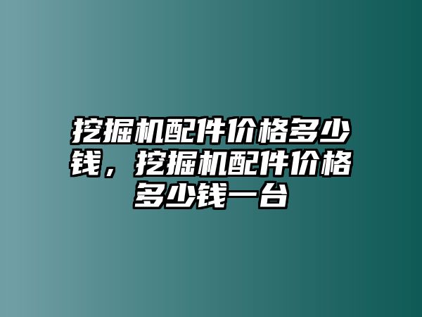 挖掘機(jī)配件價(jià)格多少錢(qián)，挖掘機(jī)配件價(jià)格多少錢(qián)一臺(tái)