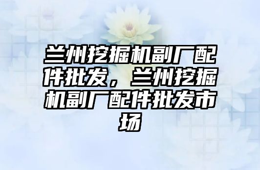 蘭州挖掘機副廠配件批發(fā)，蘭州挖掘機副廠配件批發(fā)市場