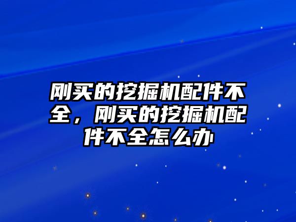 剛買的挖掘機(jī)配件不全，剛買的挖掘機(jī)配件不全怎么辦